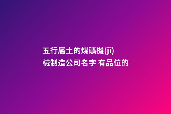 五行屬土的煤礦機(jī)械制造公司名字 有品位的-第1張-公司起名-玄機(jī)派